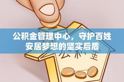 泉港公积金管理中心，守护百姓安居梦想的坚实后盾