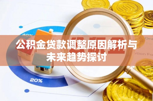 泉港公积金贷款调整原因解析与未来趋势探讨