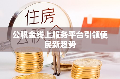 泉港公积金线上服务平台引领便民新趋势