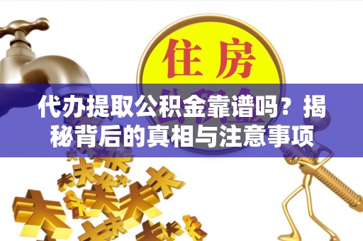 泉港代办提取公积金靠谱吗？揭秘背后的真相与注意事项
