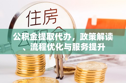 泉港公积金提取代办，政策解读、流程优化与服务提升