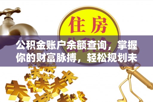 泉港公积金账户余额查询，掌握你的财富脉搏，轻松规划未来
