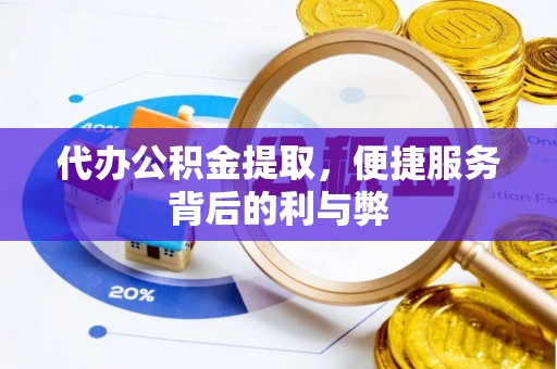 泉港代办公积金提取，便捷服务背后的利与弊