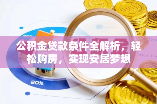 泉港公积金贷款条件全解析，轻松购房，实现安居梦想