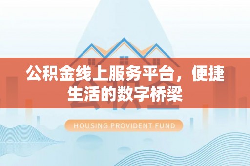 泉港公积金线上服务平台，便捷生活的数字桥梁