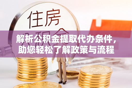 泉港解析公积金提取代办条件，助您轻松了解政策与流程