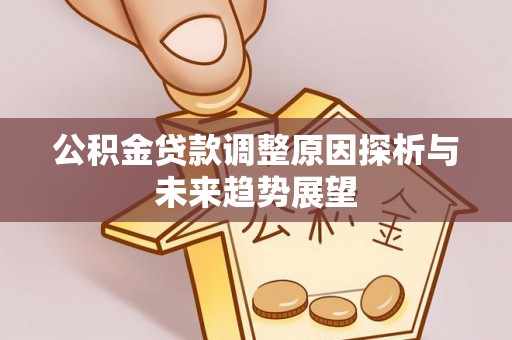 泉港公积金贷款调整原因探析与未来趋势展望