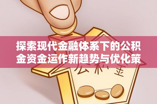 泉港探索现代金融体系下的公积金资金运作新趋势与优化策略