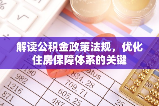 泉港解读公积金政策法规，优化住房保障体系的关键