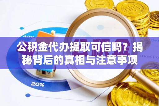 泉港公积金代办提取可信吗？揭秘背后的真相与注意事项