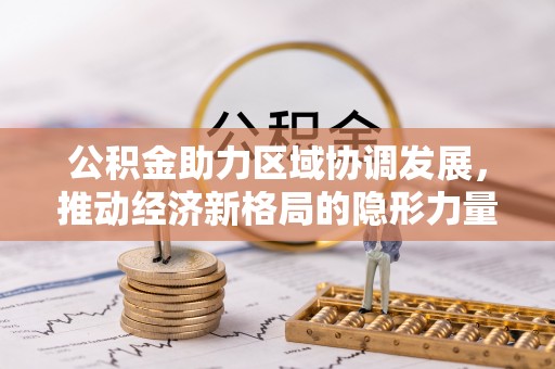 泉港公积金助力区域协调发展，推动经济新格局的隐形力量