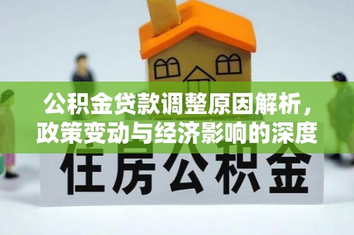泉港公积金贷款调整原因解析，政策变动与经济影响的深度探讨