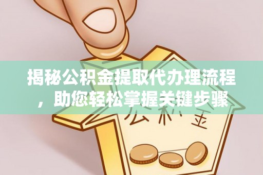 泉港揭秘公积金提取代办理流程，助您轻松掌握关键步骤