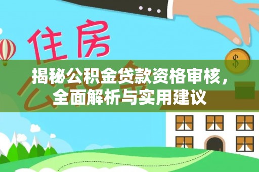 泉港揭秘公积金贷款资格审核，全面解析与实用建议