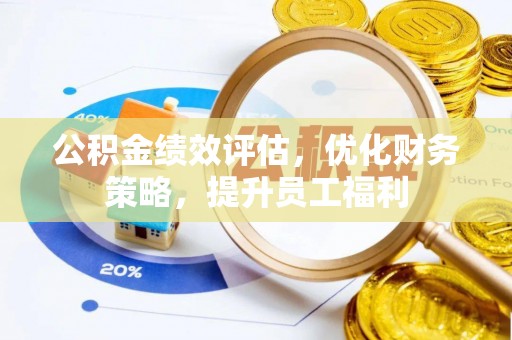 泉港公积金绩效评估，优化财务策略，提升员工福利