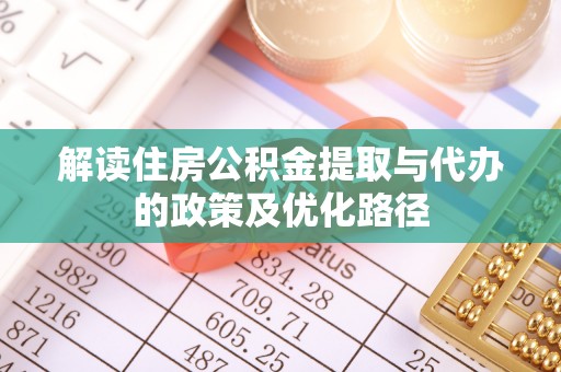 泉港解读住房公积金提取与代办的政策及优化路径