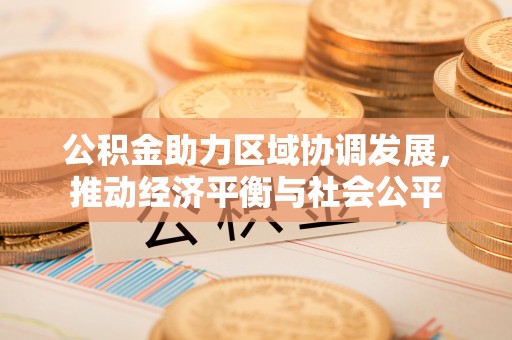 泉港公积金助力区域协调发展，推动经济平衡与社会公平