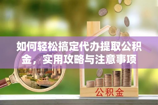 泉港如何轻松搞定代办提取公积金，实用攻略与注意事项
