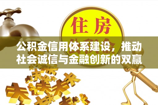 泉港公积金信用体系建设，推动社会诚信与金融创新的双赢之道