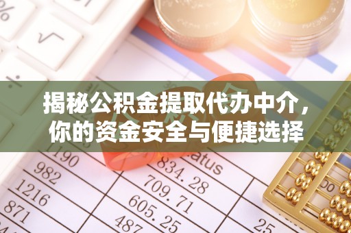 泉港揭秘公积金提取代办中介，你的资金安全与便捷选择