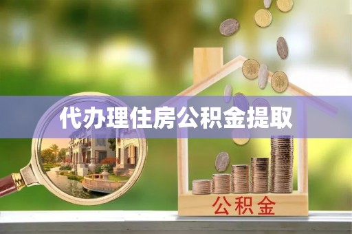 泉港代办理住房公积金提取