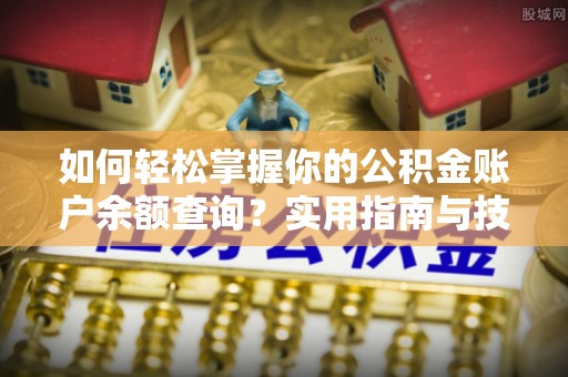 泉港如何轻松掌握你的公积金账户余额查询？实用指南与技巧