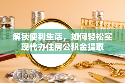 泉港解锁便利生活，如何轻松实现代办住房公积金提取