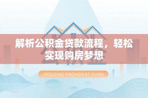 泉港解析公积金贷款流程，轻松实现购房梦想
