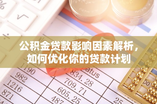 泉港公积金贷款影响因素解析，如何优化你的贷款计划
