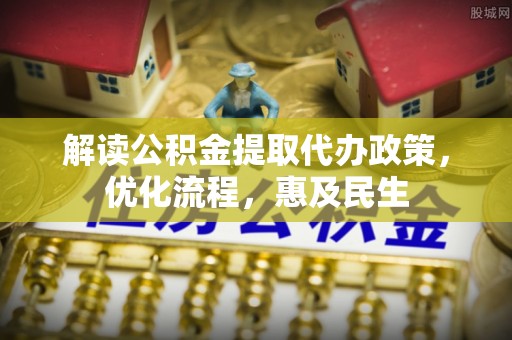 泉港解读公积金提取代办政策，优化流程，惠及民生