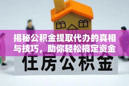 泉港揭秘公积金提取代办的真相与技巧，助你轻松搞定资金流动问题