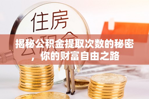 泉港揭秘公积金提取次数的秘密，你的财富自由之路