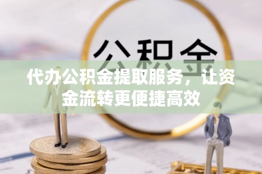 泉港代办公积金提取服务，让资金流转更便捷高效