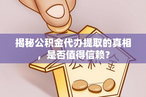 泉港揭秘公积金代办提取的真相，是否值得信赖？