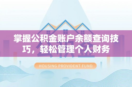 泉港掌握公积金账户余额查询技巧，轻松管理个人财务