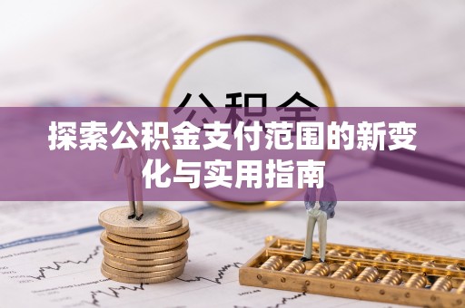 泉港探索公积金支付范围的新变化与实用指南