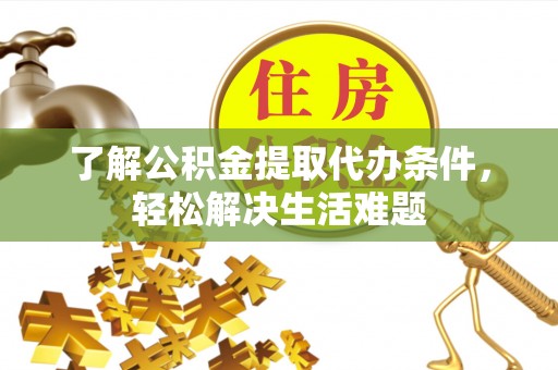 泉港了解公积金提取代办条件，轻松解决生活难题