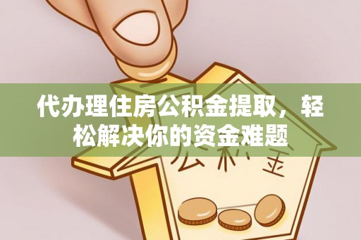 泉港代办理住房公积金提取，轻松解决你的资金难题