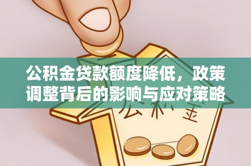 泉港公积金贷款额度降低，政策调整背后的影响与应对策略