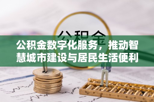 泉港公积金数字化服务，推动智慧城市建设与居民生活便利化