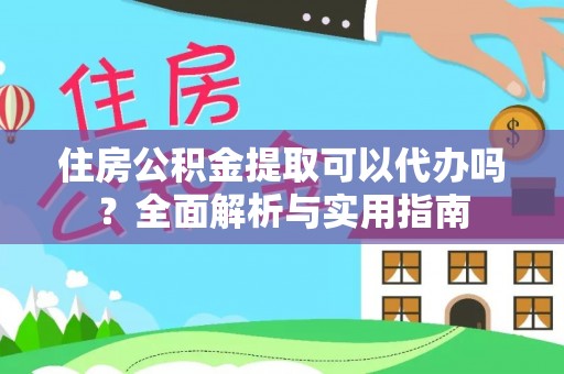 泉港住房公积金提取可以代办吗？全面解析与实用指南