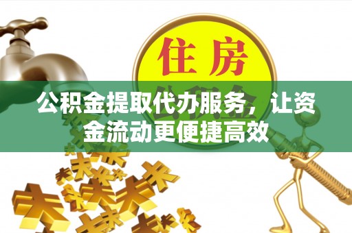 泉港公积金提取代办服务，让资金流动更便捷高效