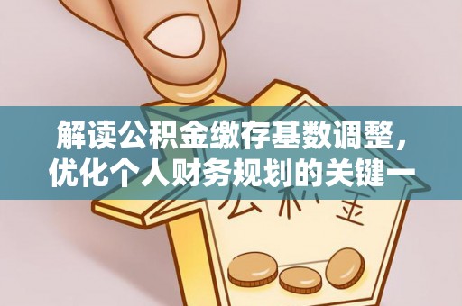 泉港解读公积金缴存基数调整，优化个人财务规划的关键一步