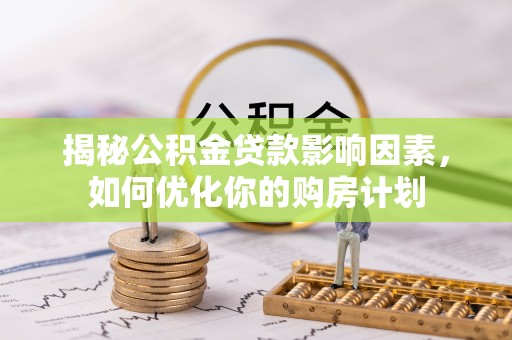 泉港揭秘公积金贷款影响因素，如何优化你的购房计划