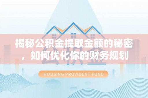 泉港揭秘公积金提取金额的秘密，如何优化你的财务规划