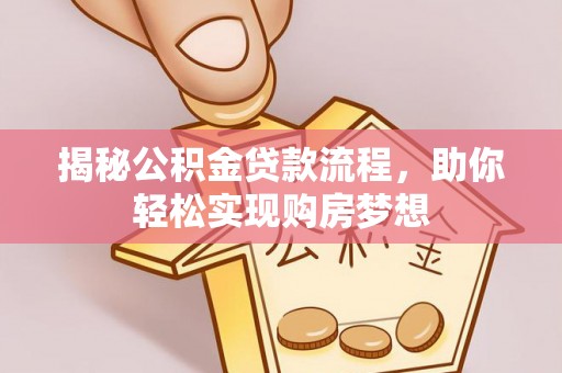泉港揭秘公积金贷款流程，助你轻松实现购房梦想