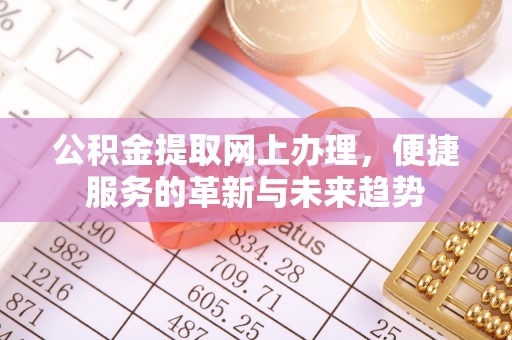 泉港公积金提取网上办理，便捷服务的革新与未来趋势