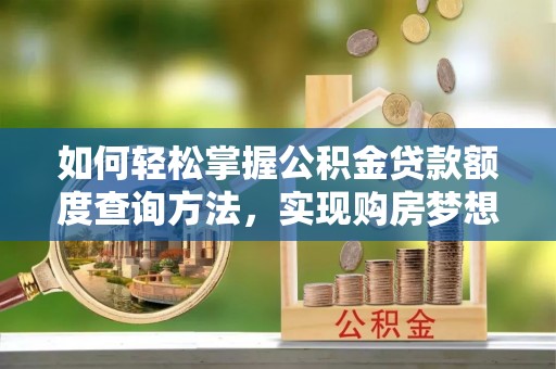 泉港如何轻松掌握公积金贷款额度查询方法，实现购房梦想？