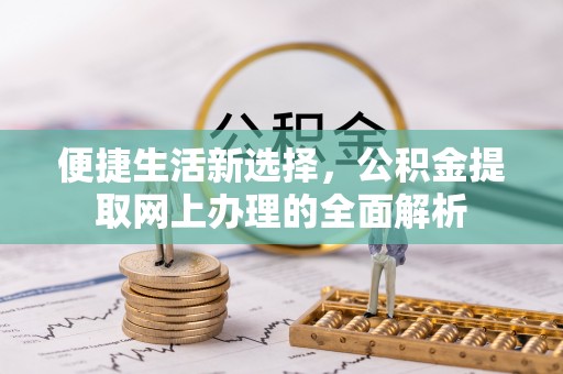 泉港便捷生活新选择，公积金提取网上办理的全面解析