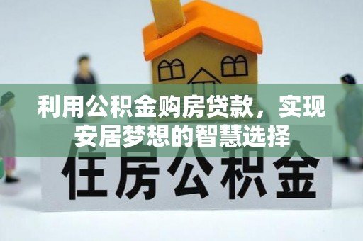 泉港利用公积金购房贷款，实现安居梦想的智慧选择